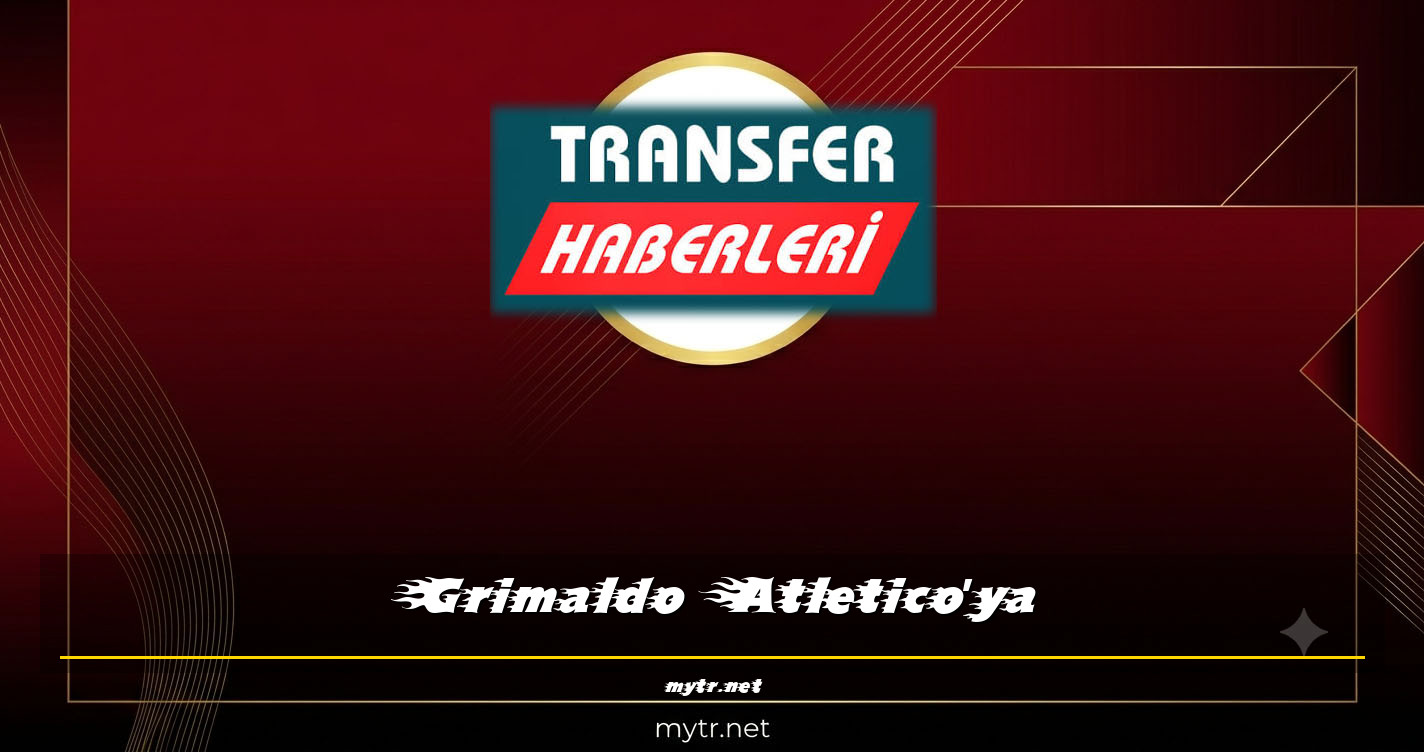 Grimaldo Atletico'ya