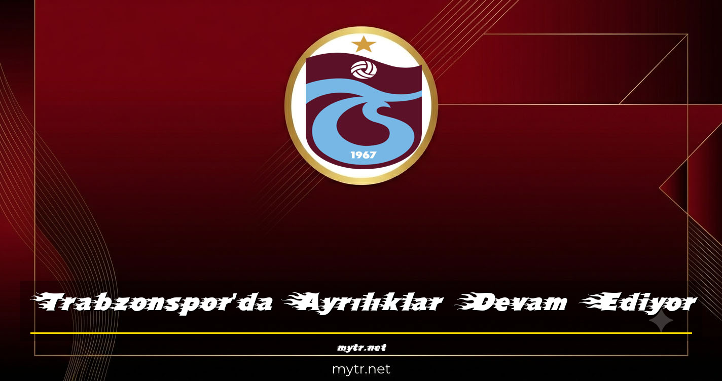 Trabzonspor'da Ayrılıklar Devam Ediyor