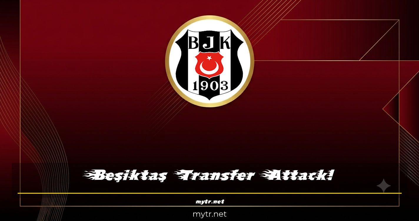 Beşiktaş Transfer Attack!