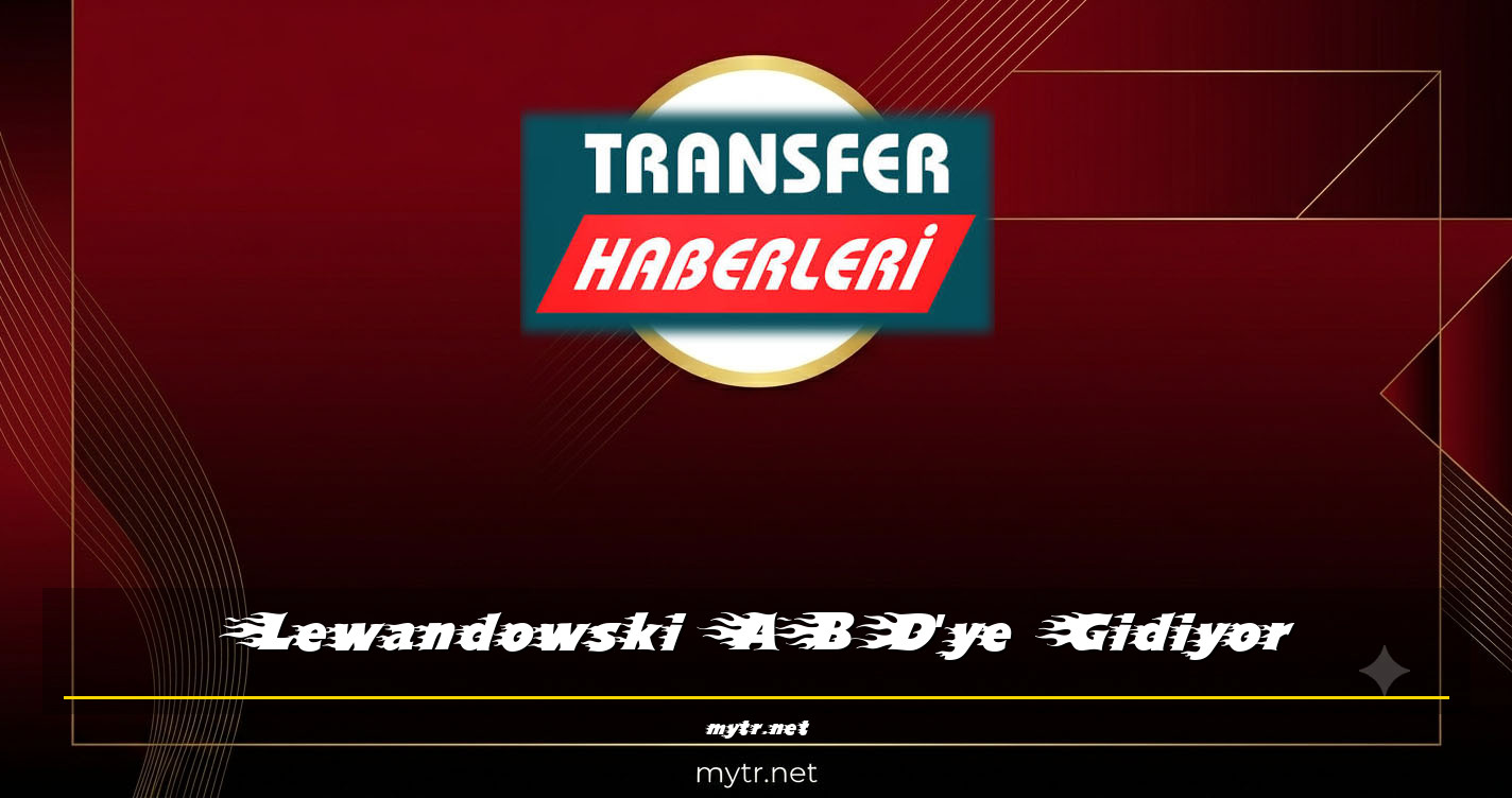 Lewandowski ABD'ye Gidiyor