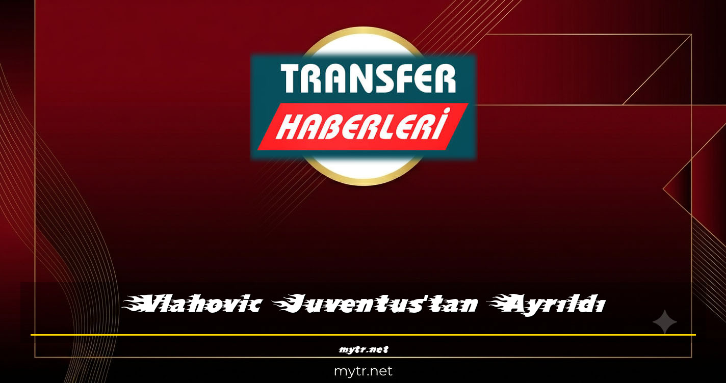 Vlahovic Juventus'tan Ayrıldı