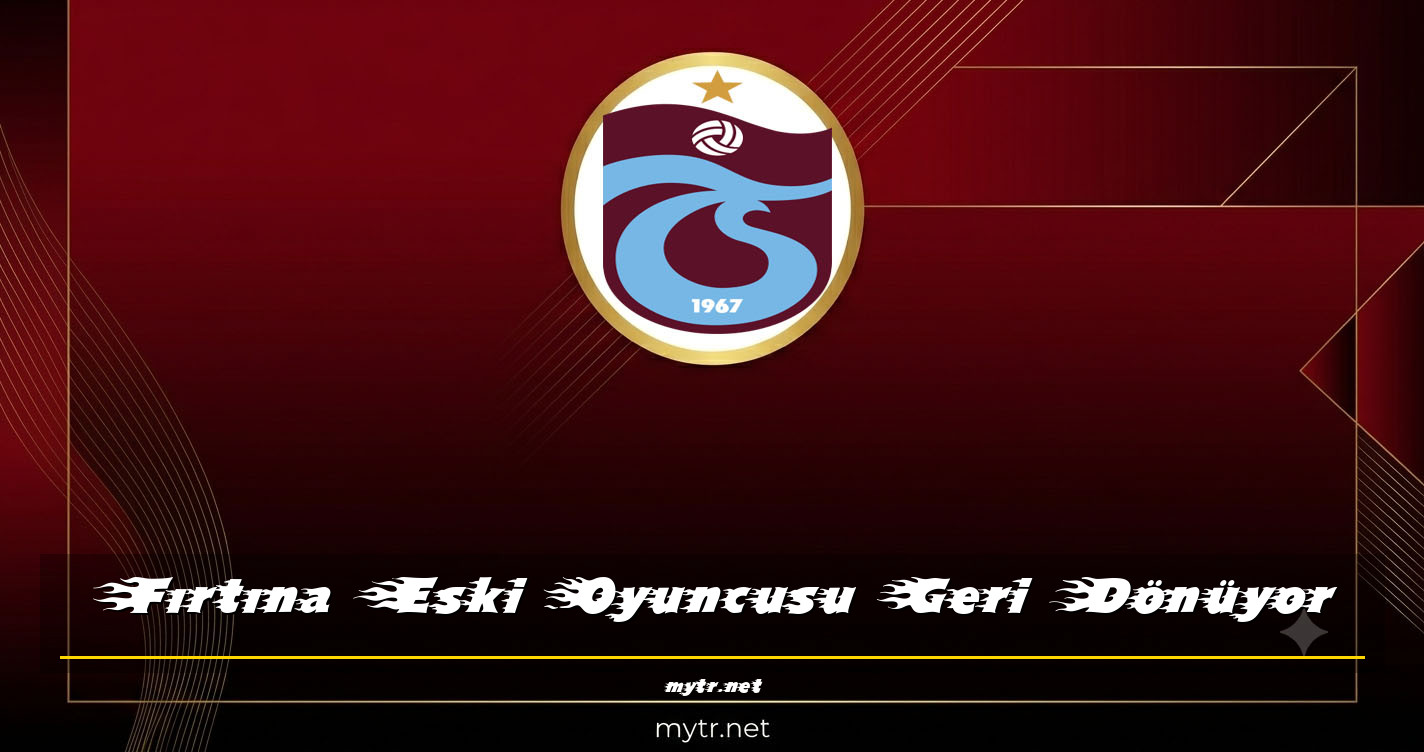 Fırtına Eski Oyuncusu Geri Dönüyor